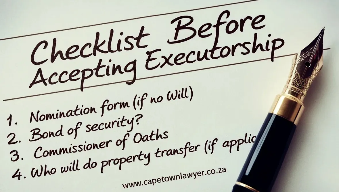 Checklist before accepting executorship. 1 Nomination form (if no will), 2 Bond of security, 3 Commissioner of oaths, 4 Who will do property transfer